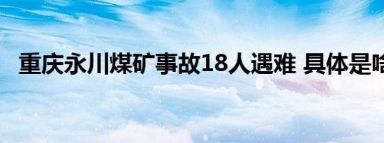 重庆永川煤矿事故18人遇难 具体是啥情况