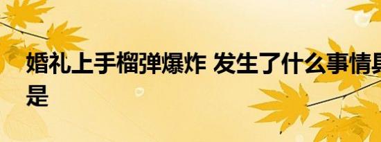 婚礼上手榴弹爆炸 发生了什么事情具体经过是