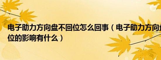 电子助力方向盘不回位怎么回事（电子助力方向盘不自动回位的影响有什么）