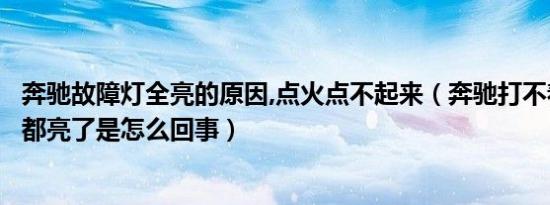 奔驰故障灯全亮的原因,点火点不起来（奔驰打不着火所有灯都亮了是怎么回事）