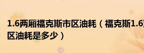 1.6两厢福克斯市区油耗（福克斯1.6双离合市区油耗是多少）