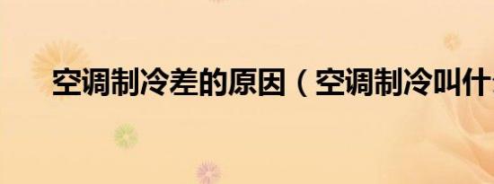 空调制冷差的原因（空调制冷叫什么）