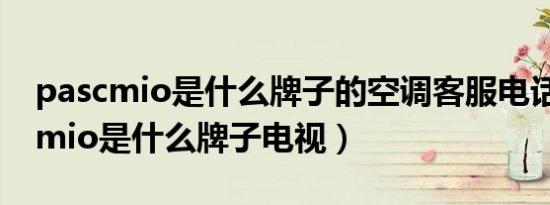 pascmio是什么牌子的空调客服电话（pascmio是什么牌子电视）