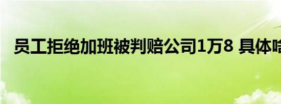员工拒绝加班被判赔公司1万8 具体啥情况