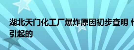 湖北天门化工厂爆炸原因初步查明 什么原因引起的