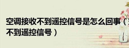 空调接收不到遥控信号是怎么回事（空调接收不到遥控信号）