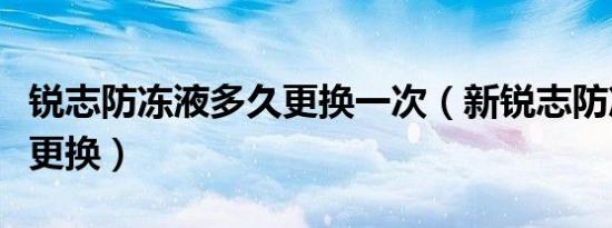 锐志防冻液多久更换一次（新锐志防冻液多久更换）