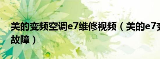 美的变频空调e7维修视频（美的e7变频什么故障）
