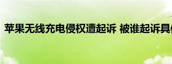 苹果无线充电侵权遭起诉 被谁起诉具体情况