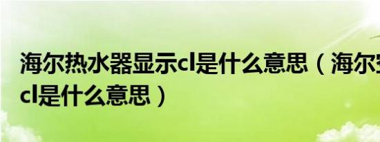 海尔热水器显示cl是什么意思（海尔空调显示cl是什么意思）