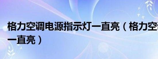 格力空调电源指示灯一直亮（格力空调电源灯一直亮）