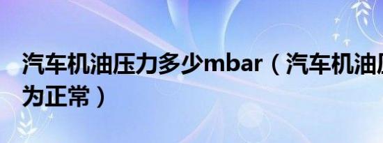 汽车机油压力多少mbar（汽车机油压力多少为正常）