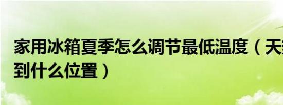 家用冰箱夏季怎么调节最低温度（天热冰箱调到什么位置）