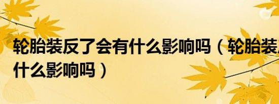 轮胎装反了会有什么影响吗（轮胎装反了会有什么影响吗）