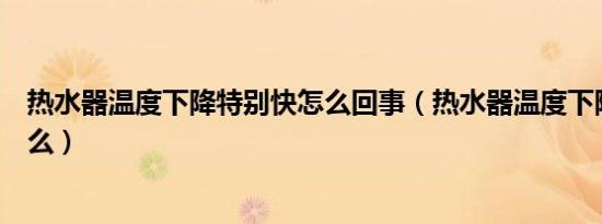 热水器温度下降特别快怎么回事（热水器温度下降很快为什么）