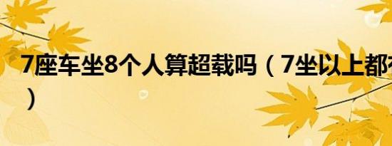 7座车坐8个人算超载吗（7坐以上都有什么车）