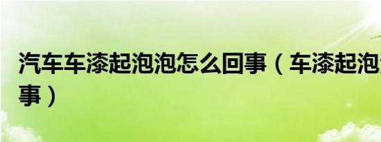 汽车车漆起泡泡怎么回事（车漆起泡泡怎么回事）