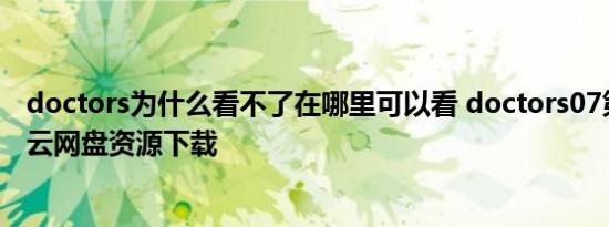doctors为什么看不了在哪里可以看 doctors07第七集百度云网盘资源下载