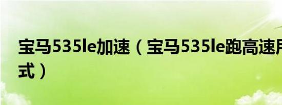 宝马535le加速（宝马535le跑高速用什么模式）