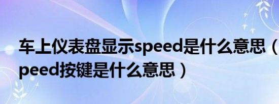 车上仪表盘显示speed是什么意思（车上的speed按键是什么意思）