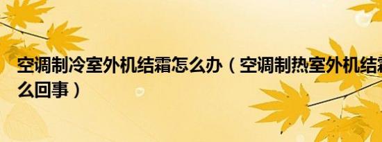 空调制冷室外机结霜怎么办（空调制热室外机结霜不化霜怎么回事）