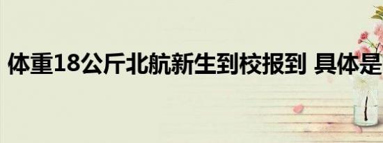 体重18公斤北航新生到校报到 具体是啥情况