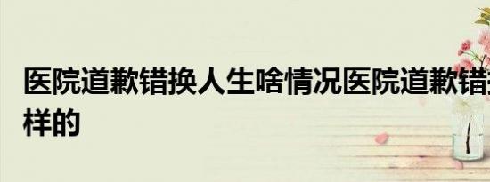 医院道歉错换人生啥情况医院道歉错换人生怎样的