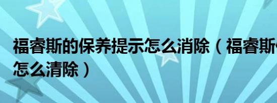 福睿斯的保养提示怎么消除（福睿斯保养提示怎么清除）