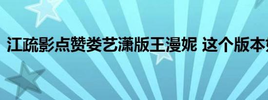 江疏影点赞娄艺潇版王漫妮 这个版本如何呢
