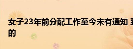 女子23年前分配工作至今未有通知 到底怎样的
