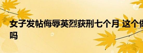 女子发帖侮辱英烈获刑七个月 这个做法合理吗