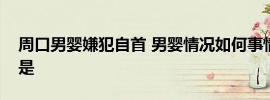 周口男婴嫌犯自首 男婴情况如何事情全经过是