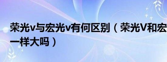 荣光v与宏光v有何区别（荣光V和宏光V空间一样大吗）