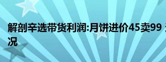 解剖辛选带货利润:月饼进价45卖99 这是啥情况