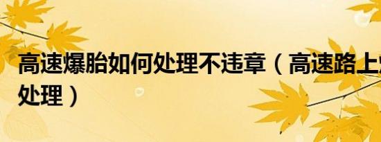 高速爆胎如何处理不违章（高速路上爆胎如何处理）