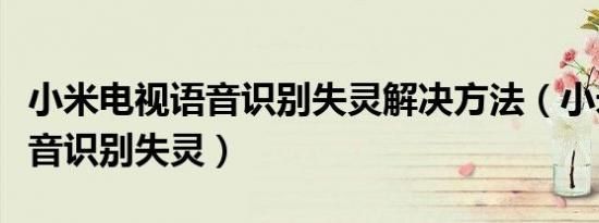 小米电视语音识别失灵解决方法（小米电视语音识别失灵）