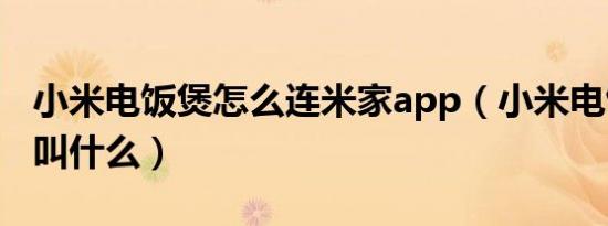 小米电饭煲怎么连米家app（小米电饭煲app叫什么）