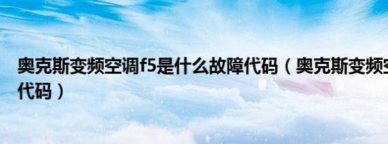 奥克斯变频空调f5是什么故障代码（奥克斯变频空调f5故障代码）