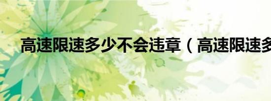 高速限速多少不会违章（高速限速多少）