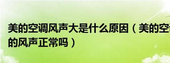 美的空调风声大是什么原因（美的空调有呼呼的风声正常吗）