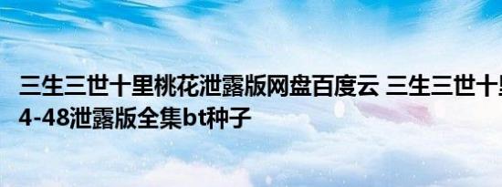 三生三世十里桃花泄露版网盘百度云 三生三世十里桃花全集4-48泄露版全集bt种子