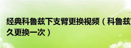 经典科鲁兹下支臂更换视频（科鲁兹下支臂多久更换一次）