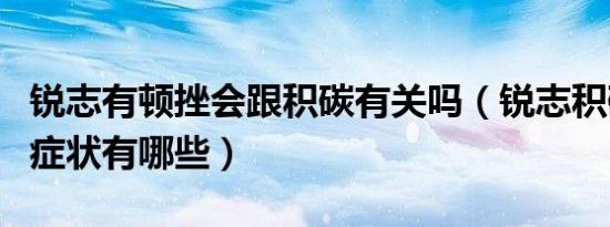 锐志有顿挫会跟积碳有关吗（锐志积碳严重的症状有哪些）