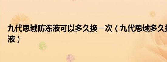 九代思域防冻液可以多久换一次（九代思域多久换一次防冻液）