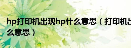 hp打印机出现hp什么意思（打印机出现hp什么意思）