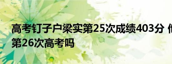 高考钉子户梁实第25次成绩403分 他会挑战第26次高考吗