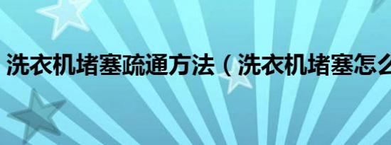 洗衣机堵塞疏通方法（洗衣机堵塞怎么处理）