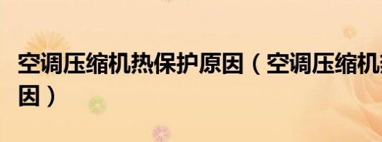 空调压缩机热保护原因（空调压缩机热保护原因）