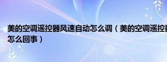 美的空调遥控器风速自动怎么调（美的空调遥控器显示自动怎么回事）