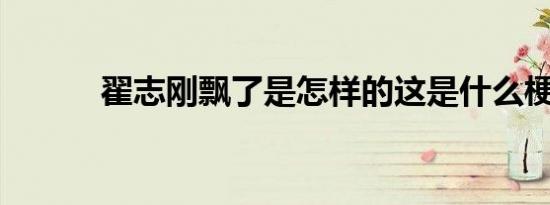 翟志刚飘了是怎样的这是什么梗
